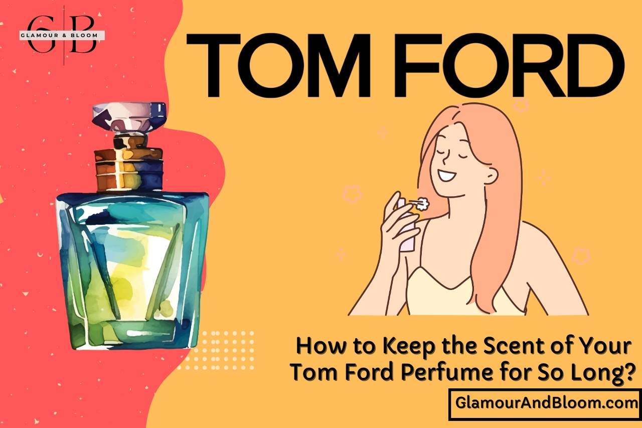 How to Keep the Scent of Your Tom Ford Perfume for So Long